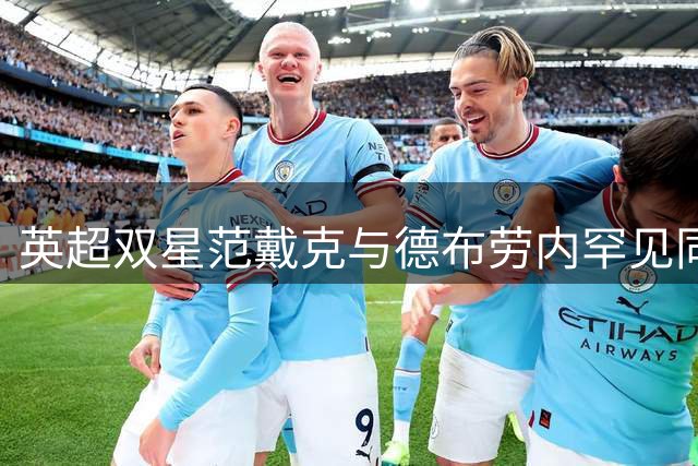 英超双星范戴克与德布劳内罕见同框 度假照曝光引热议